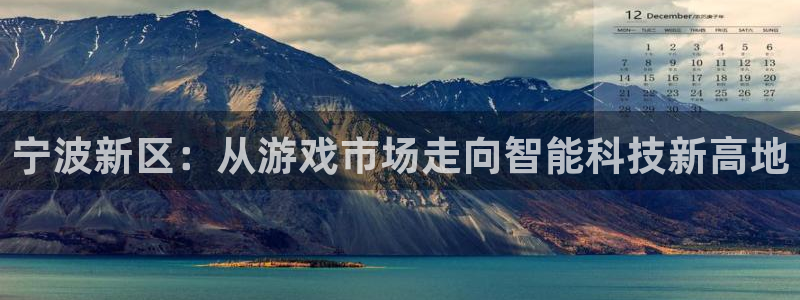 恒盛娱乐登陆：宁波新区：从游戏市场走向智能科技新高地