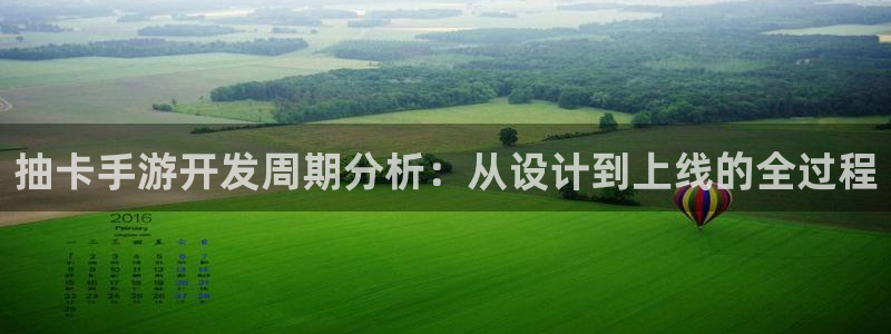 恒盛娱乐下载：抽卡手游开发周期分析：从设计到上线的全过程