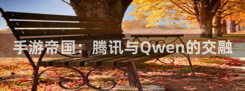 恒盛娱乐下载：手游帝国：腾讯与Qwen的交融