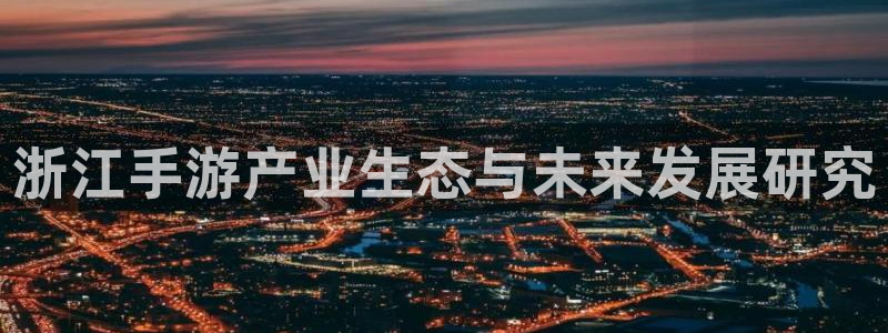 恒盛娱乐：浙江手游产业生态与未来发展研究