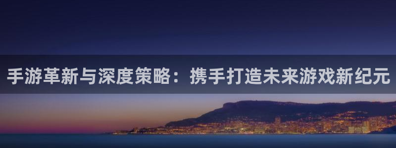恒盛娱乐注册：手游革新与深度策略：携手打造未来游戏新纪元