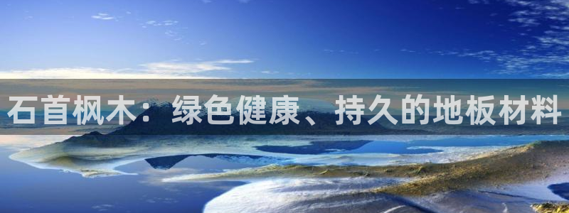 xc体育：石首枫木：绿色健康、持久的地板材料