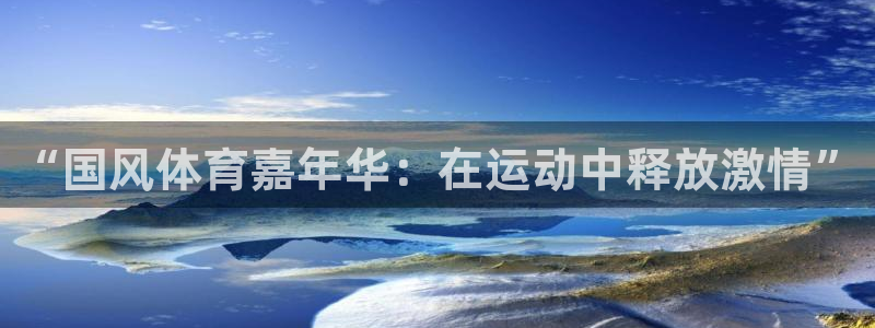xc体育：“国风体育嘉年华：在运动中释放激情”